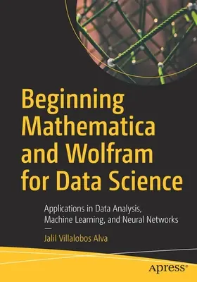 Iniciación a Mathematica y Wolfram para la Ciencia de Datos: Aplicaciones en análisis de datos, aprendizaje automático y redes neuronales - Beginning Mathematica and Wolfram for Data Science: Applications in Data Analysis, Machine Learning, and Neural Networks