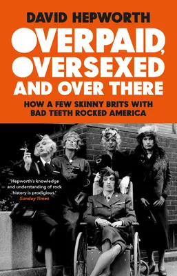 Overpaid, Oversexed and Over There: Cómo unos británicos flacuchos con malos dientes sacudieron América - Overpaid, Oversexed and Over There: How a Few Skinny Brits with Bad Teeth Rocked America