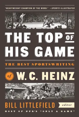 La cima de su juego: The Best Sportswriting of W. C. Heinz: A Library of America Special Publicaton - The Top of His Game: The Best Sportswriting of W. C. Heinz: A Library of America Special Publicaton