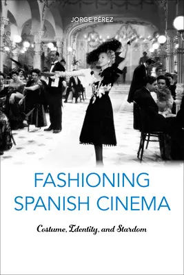 La moda del cine español: Vestuario, identidad y estrellato - Fashioning Spanish Cinema: Costume, Identity, and Stardom