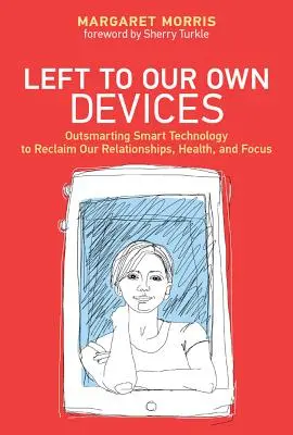 Dejados a nuestro aire - Cómo superar a la tecnología inteligente para recuperar nuestras relaciones, nuestra salud y nuestra concentración - Left to Our Own Devices - Outsmarting Smart Technology to Reclaim Our Relationships, Health, and Focus