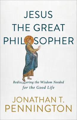 Jesús, el gran filósofo: Redescubrir la sabiduría necesaria para la buena vida - Jesus the Great Philosopher: Rediscovering the Wisdom Needed for the Good Life