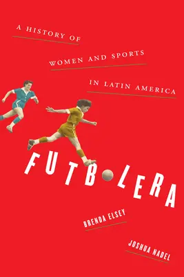 Futbolera: Historia de la mujer y el deporte en América Latina - Futbolera: A History of Women and Sports in Latin America