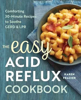 El libro de cocina fácil para el reflujo ácido: Recetas reconfortantes de 30 minutos para aliviar el reflujo ácido y la acidez estomacal - The Easy Acid Reflux Cookbook: Comforting 30-Minute Recipes to Soothe Gerd & Lpr