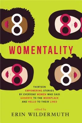 Womentality: Trece historias empoderadoras de mujeres cotidianas que dijeron adiós al lugar de trabajo y hola a sus vidas - Womentality: Thirteen Empowering Stories by Everyday Women Who Said Goodbye to the Workplace and Hello to Their Lives