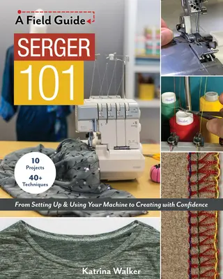Serger 101: Desde la configuración y el uso de la máquina hasta la creación con confianza; 10 proyectos y más de 40 técnicas - Serger 101: From Setting Up & Using Your Machine to Creating with Confidence; 10 Projects & 40+ Techniques