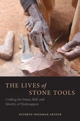 La vida de las herramientas de piedra: El estatus, la habilidad y la identidad de los picapedreros - The Lives of Stone Tools: Crafting the Status, Skill, and Identity of Flintknappers