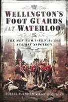 Los guardias a pie de Wellington en Waterloo: Los hombres que salvaron el día contra Napoleón - Wellington's Foot Guards at Waterloo: The Men Who Saved the Day Against Napoleon