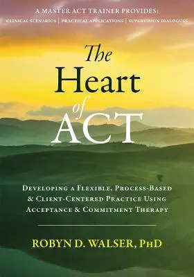 El corazón de ACT: Desarrollo de una práctica flexible, basada en procesos y centrada en el cliente mediante la terapia de aceptación y compromiso - The Heart of ACT: Developing a Flexible, Process-Based, and Client-Centered Practice Using Acceptance and Commitment Therapy