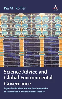 Asesoramiento científico y gobernanza medioambiental mundial: Las instituciones de expertos y la aplicación de los tratados internacionales sobre medio ambiente - Science Advice and Global Environmental Governance: Expert Institutions and the Implementation of International Environmental Treaties