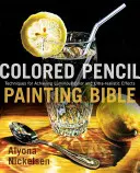 La Biblia de la pintura a lápiz de color: Técnicas para conseguir colores luminosos y efectos ultrarrealistas - Colored Pencil Painting Bible: Techniques for Achieving Luminous Color and Ultrarealistic Effects