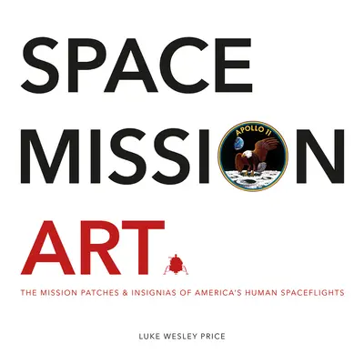 Arte de las misiones espaciales: Los parches e insignias de las misiones de los vuelos espaciales tripulados estadounidenses - Space Mission Art: The Mission Patches & Insignias of America's Human Spaceflights