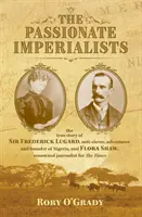 Imperialistas apasionados: la verdadera historia de Sir Frederick Lugard, antiesclavista, aventurero y fundador de Nigeria, y Flora Shaw, periodista de renombre - Passionate Imperialists - the true story of Sir Frederick Lugard, anti-slaver, adventurer and founder of Nigeria, and Flora Shaw, renowned journalist