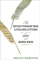 La vida y las cartas de Lucy y Henry Knox durante la Guerra de Independencia - The Revolutionary War Lives and Letters of Lucy and Henry Knox