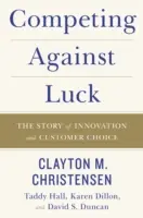 Competir contra la suerte: la historia de la innovación y la elección del cliente - Competing Against Luck: The Story of Innovation and Customer Choice