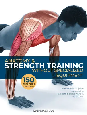 Anatomía y entrenamiento de la fuerza: Sin equipo especializado - Anatomy & Strength Training: Without Specialized Equipment