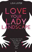 Love Your Lady Landscape - Confía en tu instinto, cuida de «ahí abajo» y recupera tu poder femenino y feroz. - Love Your Lady Landscape - Trust Your Gut, Care for 'Down There' and Reclaim Your Fierce and Feminine SHE Power