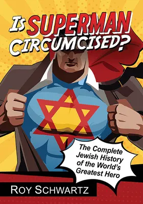 ¿Superman está circuncidado? La historia judía completa del héroe más grande del mundo - Is Superman Circumcised?: The Complete Jewish History of the World's Greatest Hero