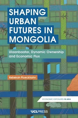 La configuración del futuro urbano en Mongolia: Ulán Bator, propiedad dinámica y flujo económico - Shaping Urban Futures in Mongolia: Ulaanbaatar, Dynamic Ownership and Economic Flux