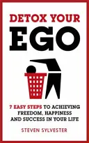Desintoxica tu ego: 7 sencillos pasos para alcanzar la libertad, la felicidad y el éxito en tu vida - Detox Your Ego: 7 Easy Steps to Achieving Freedom, Happiness and Success in Your Life