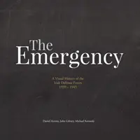 La Emergencia: Una historia visual de las Fuerzas de Defensa irlandesas. 1939-1945 - The Emergency: A Visual History of the Irish Defence Forces. 1939-1945