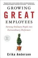 Cómo formar a grandes empleados: Cómo convertir a personas normales en trabajadores extraordinarios - Growing Great Employees: Turning Ordinary People Into Extraordinary Performers