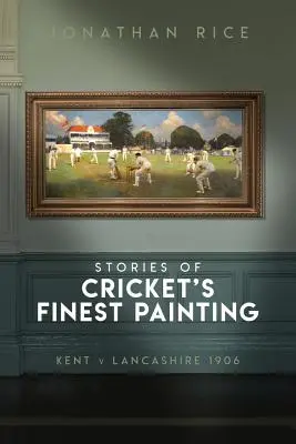 Las Historias Del Mejor Cuadro Del Cricket: Kent V Lancashire 1906 - The Stories of Cricket's Finest Painting: Kent V Lancashire 1906