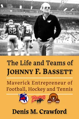 La vida y los equipos de Johnny F. Bassett: Empresario inconformista del deporte norteamericano - The Life and Teams of Johnny F. Bassett: Maverick Entrepreneur of North American Sports