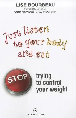 Escucha a Tu Cuerpo y Come: Deja De Intentar Controlar Tu Peso - Just Listen to Your Body and Eat: Stop Trying to Control Your Weight