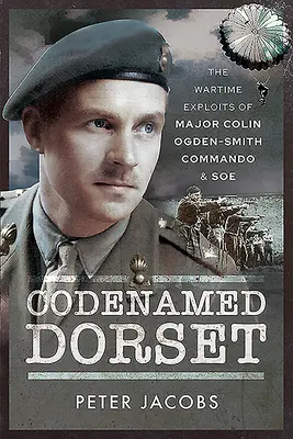 Codenamed Dorset: Las hazañas en tiempos de guerra del comandante Colin Ogden-Smith: Comando y SOE - Codenamed Dorset: The Wartime Exploits of Major Colin Ogden-Smith: Commando & SOE