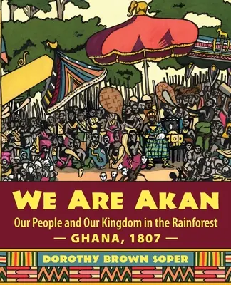 Somos Akan: Nuestro pueblo y nuestro reino en la selva - Ghana, 1807 - - We Are Akan: Our People and Our Kingdom in the Rainforest - Ghana, 1807 -