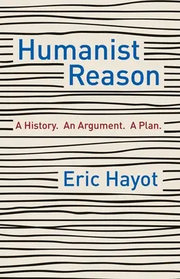 La razón humanista: Una historia, un argumento, un plan - Humanist Reason: A History. an Argument. a Plan