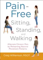 Sentarse, levantarse y caminar sin dolor: Aliviar el dolor crónico reaprendiendo patrones de movimiento naturales - Pain-Free Sitting, Standing, and Walking: Alleviate Chronic Pain by Relearning Natural Movement Patterns