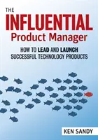 El director de producto influyente: Cómo liderar y lanzar con éxito productos tecnológicos - The Influential Product Manager: How to Lead and Launch Successful Technology Products