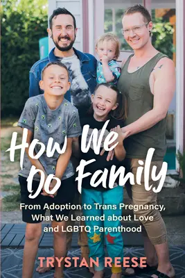 Cómo hacemos familia: De la adopción al embarazo trans, lo que aprendimos sobre el amor y la paternidad LGBTQ - How We Do Family: From Adoption to Trans Pregnancy, What We Learned about Love and LGBTQ Parenthood