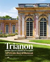 Trianon y el Hamlet de la Reina en Versalles: Jacques Moulin con contribuciones de Yves Carlier; fotografía de Francis Hammond - Trianon and the Queen's Hamlet at Versailles: Jacques Moulin with Contributions by Yves Carlier; Photography by Francis Hammond