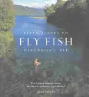 Cincuenta lugares para pescar con mosca antes de morir: expertos en pesca con mosca comparten los mejores destinos del mundo - Fifty Places to Fly Fish Before You Die: Fly-Fishing Experts Share the Worlds Greatest Destinations