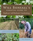 Guía esencial de Will Bonsall para una jardinería radical y autosuficiente: Técnicas innovadoras para el cultivo de hortalizas, cereales y cultivos perennes de alimentos con - Will Bonsall's Essential Guide to Radical, Self-Reliant Gardening: Innovative Techniques for Growing Vegetables, Grains, and Perennial Food Crops with