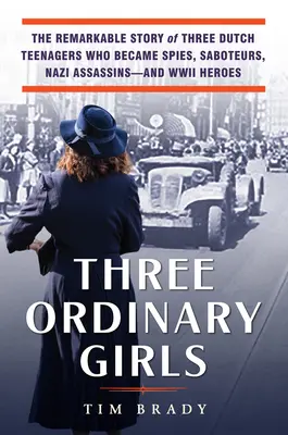 Tres chicas normales: La extraordinaria historia de tres adolescentes holandesas que se convirtieron en espías, saboteadoras, asesinas nazis y heroínas de la Segunda Guerra Mundial. - Three Ordinary Girls: The Remarkable Story of Three Dutch Teenagers Who Became Spies, Saboteurs, Nazi Assassins--And WWII Heroes