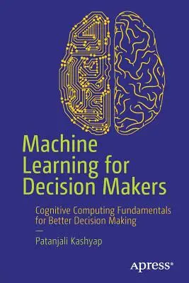 Aprendizaje automático para decisores: Fundamentos de computación cognitiva para tomar mejores decisiones - Machine Learning for Decision Makers: Cognitive Computing Fundamentals for Better Decision Making