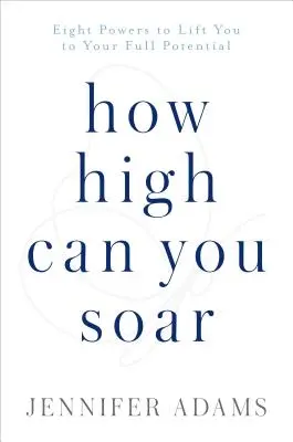 Cuán alto puedes elevarte: Ocho poderes para desarrollar todo tu potencial - How High Can You Soar: Eight Powers to Lift You to Your Full Potential