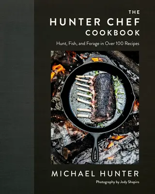 El libro de cocina del chef cazador: Caza, pesca y forraje en más de 100 recetas - The Hunter Chef Cookbook: Hunt, Fish, and Forage in Over 100 Recipes