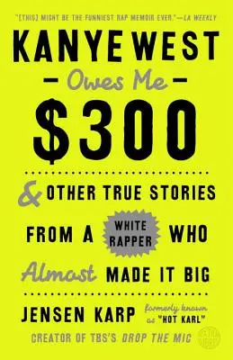 Kanye West me debe 300 dólares: Y otras historias reales de un rapero blanco que casi llega a lo más alto - Kanye West Owes Me $300: And Other True Stories from a White Rapper Who Almost Made It Big