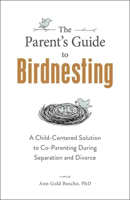 The Parent's Guide to Birdnesting: Una solución centrada en el niño para la co-paternidad durante la separación y el divorcio - The Parent's Guide to Birdnesting: A Child-Centered Solution to Co-Parenting During Separation and Divorce