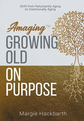 Amaging(TM) Envejecer a propósito: Pasar de envejecer a regañadientes a envejecer intencionadamente - Amaging(TM) Growing Old On Purpose: Shift from Reluctantly Aging to Intentionally Aging