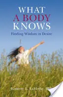 Lo que el cuerpo sabe: encontrar la sabiduría en el deseo - What a Body Knows: Finding Wisdom in Desire