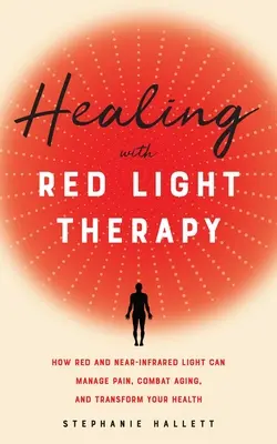 Curación con terapia de luz roja: Cómo la luz roja y casi infrarroja pueden controlar el dolor, combatir el envejecimiento y transformar su salud - Healing with Red Light Therapy: How Red and Near-Infrared Light Can Manage Pain, Combat Aging, and Transform Your Health