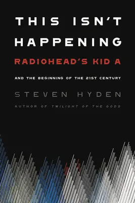 Esto no está pasando: Kid A de Radiohead y el comienzo del siglo XXI - This Isn't Happening: Radiohead's Kid A and the Beginning of the 21st Century