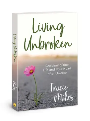 Vivir sin quebrantos: Cómo recuperar tu vida y tu corazón después del divorcio - Living Unbroken: Reclaiming Your Life and Your Heart After Divorce