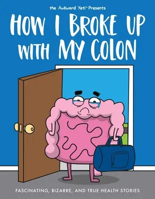 Cómo rompí con mi colon: Historias fascinantes, extrañas y verdaderas sobre la salud - How I Broke Up with My Colon: Fascinating, Bizarre, and True Health Stories